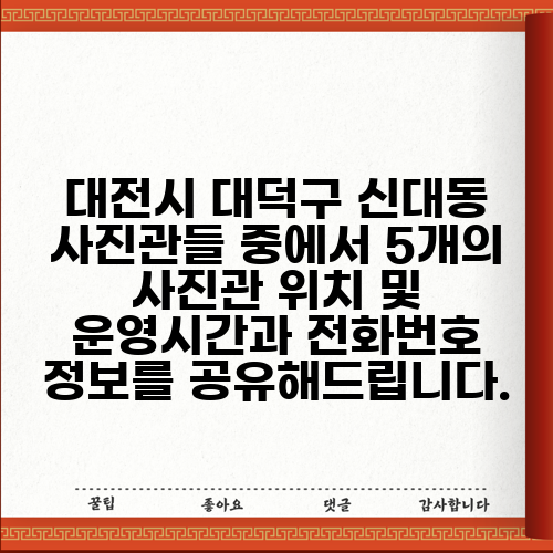 대전시 대덕구 신대동 사진관들 중에서 5개의 사진관 위치 및 운영시간과 전화번호 정보를 공유해드립니다.