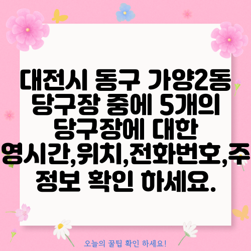 대전시 동구 가양2동 당구장 중에 5개의 당구장에 대한 운영시간,위치,전화번호,주소 정보 확인 하세요.