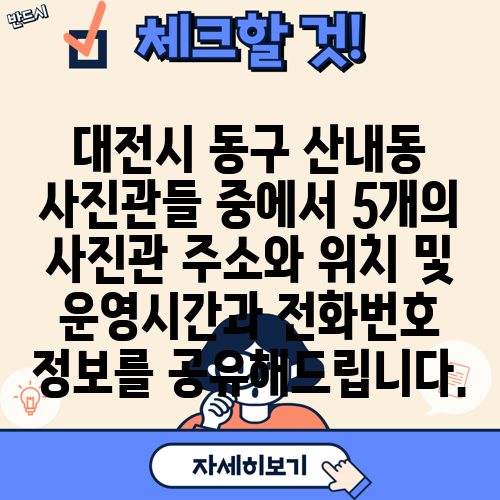 대전시 동구 산내동 사진관들 중에서 5개의 사진관 주소와 위치 및 운영시간과 전화번호 정보를 공유해드립니다.