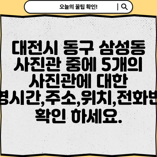 대전시 동구 삼성동 사진관 중에 5개의 사진관에 대한 운영시간,주소,위치,전화번호 확인 하세요.