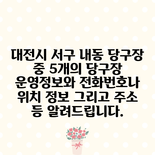대전시 서구 내동 당구장 중 5개의 당구장 운영정보와 전화번호나 위치 정보 그리고 주소 등 알려드립니다.