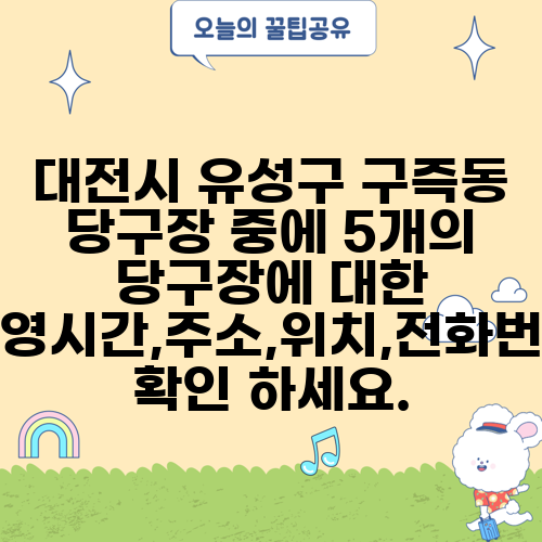 대전시 유성구 구즉동 당구장 중에 5개의 당구장에 대한 운영시간,주소,위치,전화번호 확인 하세요.