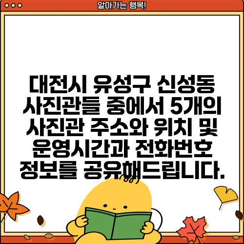 대전시 유성구 신성동 사진관들 중에서 5개의 사진관 주소와 위치 및 운영시간과 전화번호 정보를 공유해드립니다.