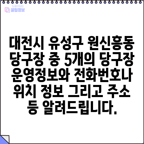 대전시 유성구 원신흥동 당구장 중 5개의 당구장 운영정보와 전화번호나 위치 정보 그리고 주소 등 알려드립니다.