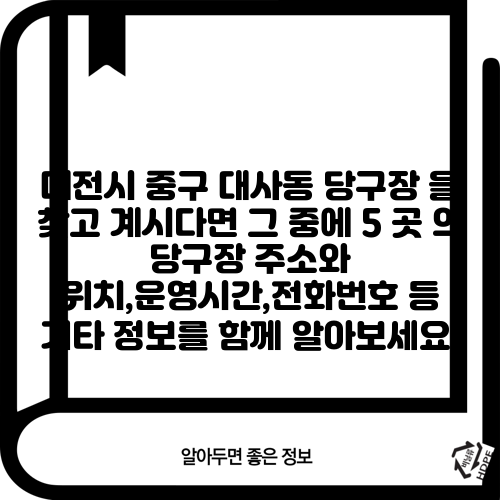 대전시 중구 대사동 당구장 을 찾고 계시다면 그 중에 5 곳 의 당구장 주소와 위치,운영시간,전화번호 등 기타 정보를 함께 알아보세요.