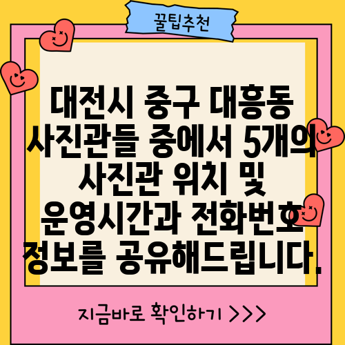 대전시 중구 대흥동 사진관들 중에서 5개의 사진관 위치 및 운영시간과 전화번호 정보를 공유해드립니다.