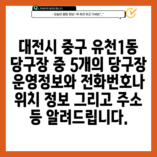 대전시 중구 유천1동 당구장 중 5개의 당구장 운영정보와 전화번호나 위치 정보 그리고 주소 등 알려드립니다.