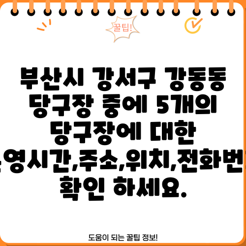 부산시 강서구 강동동 당구장 중에 5개의 당구장에 대한 운영시간,주소,위치,전화번호 확인 하세요.