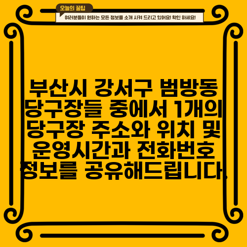 부산시 강서구 범방동 당구장들 중에서 1개의 당구장 주소와 위치 및 운영시간과 전화번호 정보를 공유해드립니다.