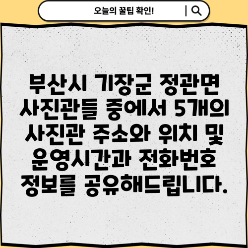 부산시 기장군 정관면 사진관들 중에서 5개의 사진관 주소와 위치 및 운영시간과 전화번호 정보를 공유해드립니다.