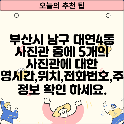 부산시 남구 대연4동 사진관 중에 5개의 사진관에 대한 운영시간,위치,전화번호,주소 정보 확인 하세요.