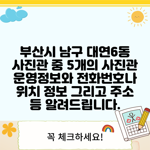 부산시 남구 대연6동 사진관 중 5개의 사진관 운영정보와 전화번호나 위치 정보 그리고 주소 등 알려드립니다.