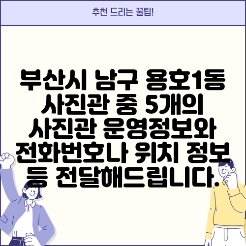 부산시 남구 용호1동 사진관 중 5개의 사진관 운영정보와 전화번호나 위치 정보 등 전달해드립니다.