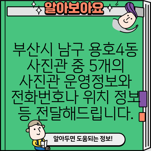 부산시 남구 용호4동 사진관 중 5개의 사진관 운영정보와 전화번호나 위치 정보 등 전달해드립니다.