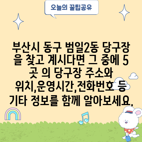 부산시 동구 범일2동 당구장 을 찾고 계시다면 그 중에 5 곳 의 당구장 주소와 위치,운영시간,전화번호 등 기타 정보를 함께 알아보세요.