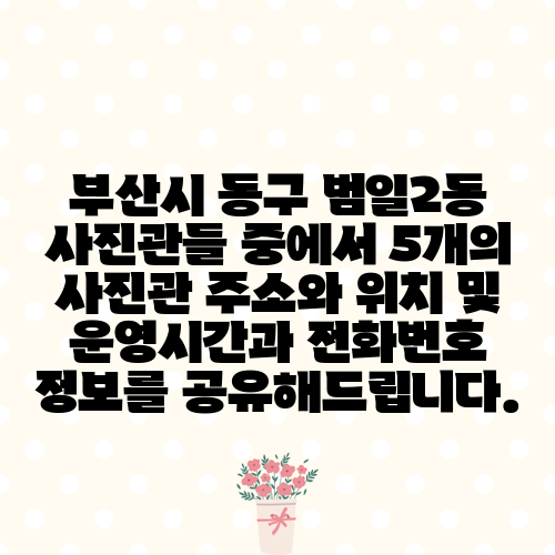 부산시 동구 범일2동 사진관들 중에서 5개의 사진관 주소와 위치 및 운영시간과 전화번호 정보를 공유해드립니다.