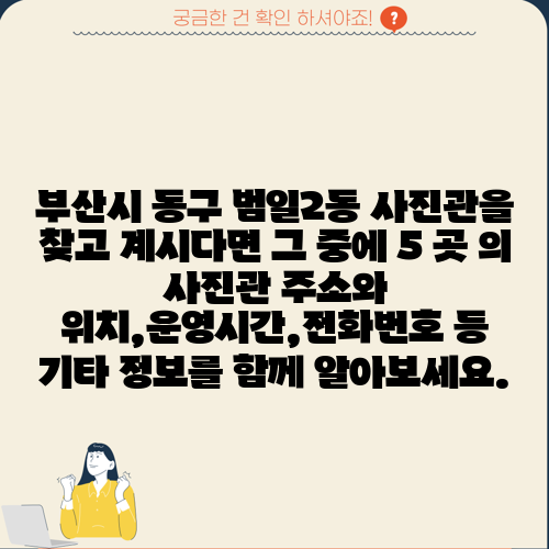 부산시 동구 범일2동 사진관을 찾고 계시다면 그 중에 5 곳 의 사진관 주소와 위치,운영시간,전화번호 등 기타 정보를 함께 알아보세요.