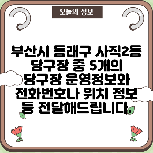 부산시 동래구 사직2동 당구장 중 5개의 당구장 운영정보와 전화번호나 위치 정보 등 전달해드립니다.