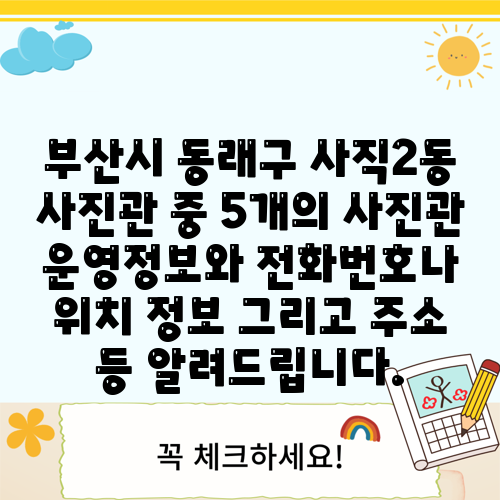 부산시 동래구 사직2동 사진관 중 5개의 사진관 운영정보와 전화번호나 위치 정보 그리고 주소 등 알려드립니다.