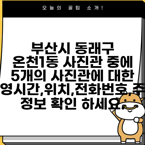 부산시 동래구 온천1동 사진관 중에 5개의 사진관에 대한 운영시간,위치,전화번호,주소 정보 확인 하세요.