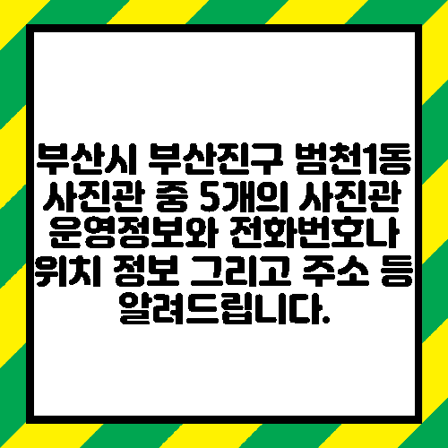 부산시 부산진구 범천1동 사진관 중 5개의 사진관 운영정보와 전화번호나 위치 정보 그리고 주소 등 알려드립니다.