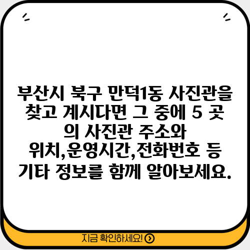 부산시 북구 만덕1동 사진관을 찾고 계시다면 그 중에 5 곳 의 사진관 주소와 위치,운영시간,전화번호 등 기타 정보를 함께 알아보세요.