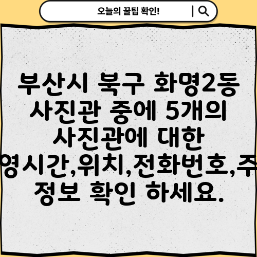 부산시 북구 화명2동 사진관 중에 5개의 사진관에 대한 운영시간,위치,전화번호,주소 정보 확인 하세요.
