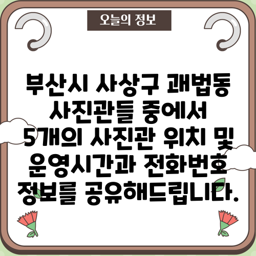 부산시 사상구 괘법동 사진관들 중에서 5개의 사진관 위치 및 운영시간과 전화번호 정보를 공유해드립니다.