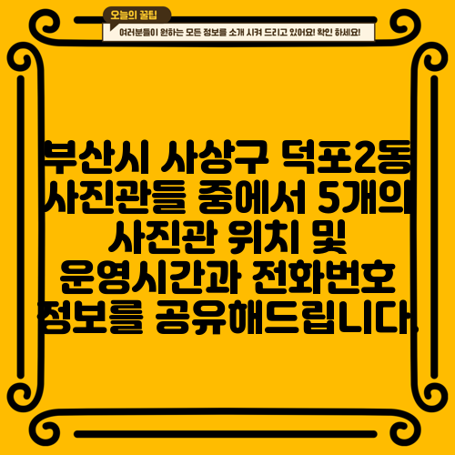 부산시 사상구 덕포2동 사진관들 중에서 5개의 사진관 위치 및 운영시간과 전화번호 정보를 공유해드립니다.