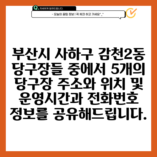 부산시 사하구 감천2동 당구장들 중에서 5개의 당구장 주소와 위치 및 운영시간과 전화번호 정보를 공유해드립니다.
