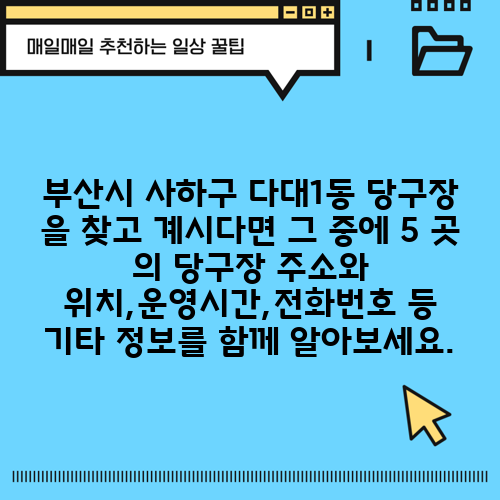 부산시 사하구 다대1동 당구장 을 찾고 계시다면 그 중에 5 곳 의 당구장 주소와 위치,운영시간,전화번호 등 기타 정보를 함께 알아보세요.