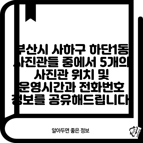 부산시 사하구 하단1동 사진관들 중에서 5개의 사진관 위치 및 운영시간과 전화번호 정보를 공유해드립니다.
