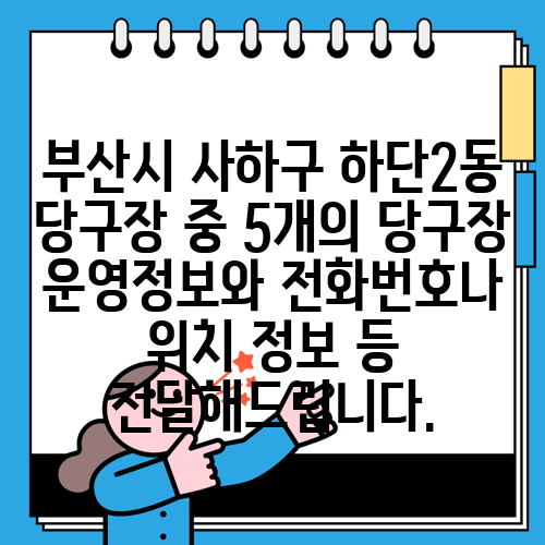 부산시 사하구 하단2동 당구장 중 5개의 당구장 운영정보와 전화번호나 위치 정보 등 전달해드립니다.