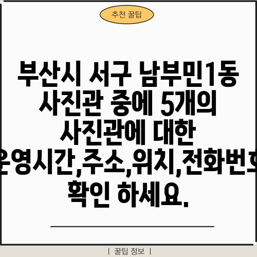 부산시 서구 남부민1동 사진관 중에 5개의 사진관에 대한 운영시간,주소,위치,전화번호 확인 하세요.
