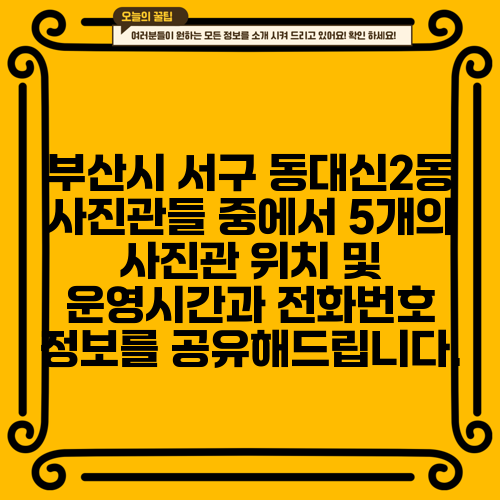 부산시 서구 동대신2동 사진관들 중에서 5개의 사진관 위치 및 운영시간과 전화번호 정보를 공유해드립니다.