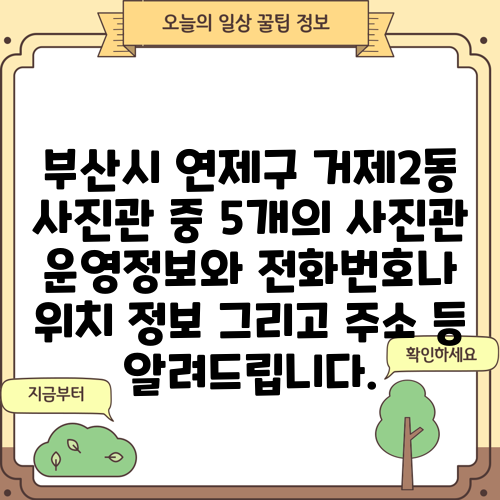 부산시 연제구 거제2동 사진관 중 5개의 사진관 운영정보와 전화번호나 위치 정보 그리고 주소 등 알려드립니다.