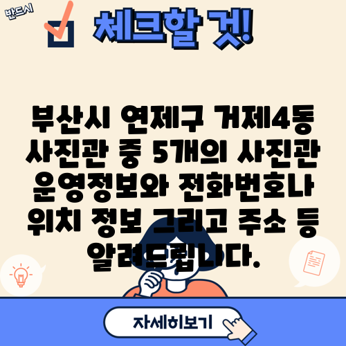 부산시 연제구 거제4동 사진관 중 5개의 사진관 운영정보와 전화번호나 위치 정보 그리고 주소 등 알려드립니다.