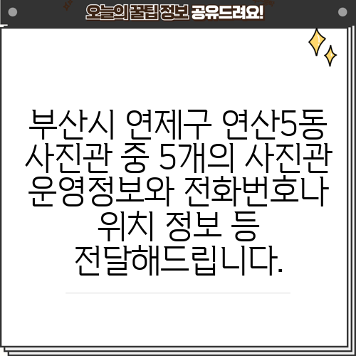 부산시 연제구 연산5동 사진관 중 5개의 사진관 운영정보와 전화번호나 위치 정보 등 전달해드립니다.