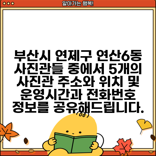 부산시 연제구 연산6동 사진관들 중에서 5개의 사진관 주소와 위치 및 운영시간과 전화번호 정보를 공유해드립니다.