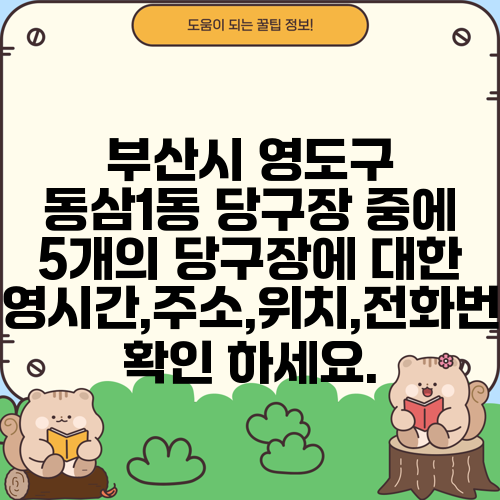 부산시 영도구 동삼1동 당구장 중에 5개의 당구장에 대한 운영시간,주소,위치,전화번호 확인 하세요.