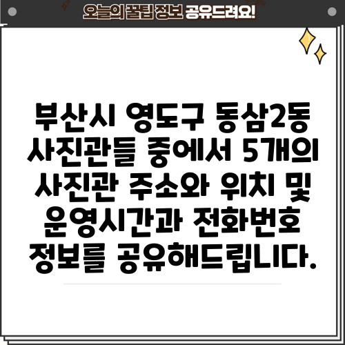 부산시 영도구 동삼2동 사진관들 중에서 5개의 사진관 주소와 위치 및 운영시간과 전화번호 정보를 공유해드립니다.