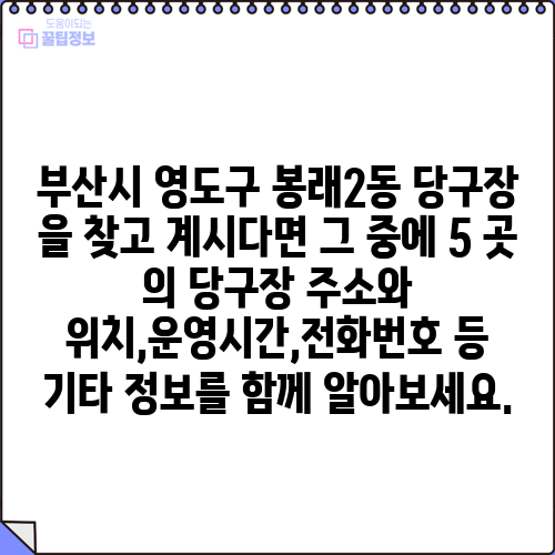 부산시 영도구 봉래2동 당구장 을 찾고 계시다면 그 중에 5 곳 의 당구장 주소와 위치,운영시간,전화번호 등 기타 정보를 함께 알아보세요.
