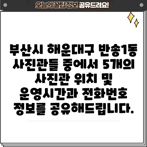 부산시 해운대구 반송1동 사진관들 중에서 5개의 사진관 위치 및 운영시간과 전화번호 정보를 공유해드립니다.