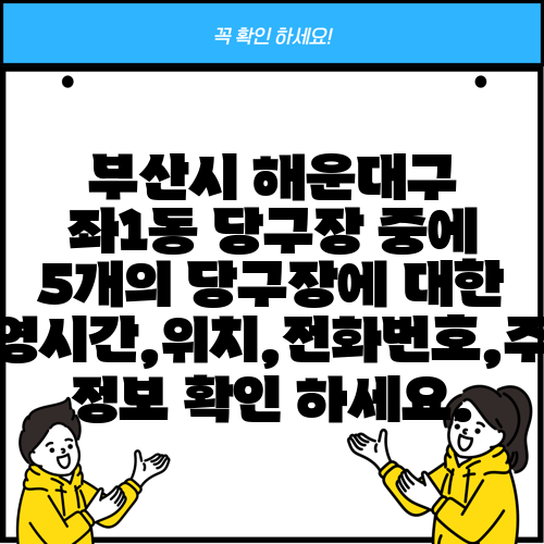 부산시 해운대구 좌1동 당구장 중에 5개의 당구장에 대한 운영시간,위치,전화번호,주소 정보 확인 하세요.