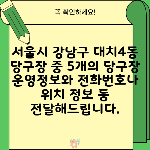 서울시 강남구 대치4동 당구장 중 5개의 당구장 운영정보와 전화번호나 위치 정보 등 전달해드립니다.
