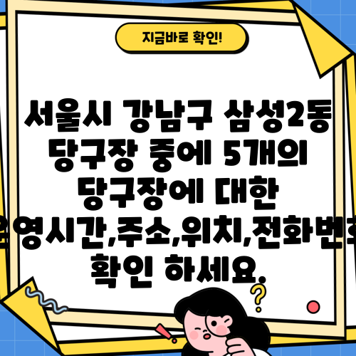 서울시 강남구 삼성2동 당구장 중에 5개의 당구장에 대한 운영시간,주소,위치,전화번호 확인 하세요.