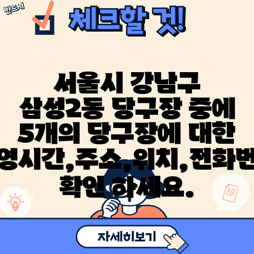 서울시 강남구 삼성2동 당구장 중에 5개의 당구장에 대한 운영시간,주소,위치,전화번호 확인 하세요.
