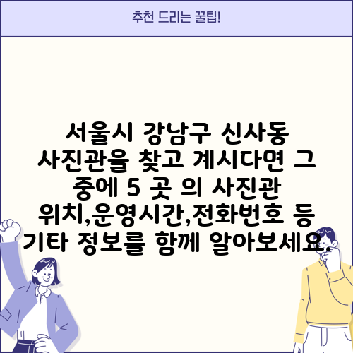 서울시 강남구 신사동 사진관을 찾고 계시다면 그 중에 5 곳 의 사진관 위치,운영시간,전화번호 등 기타 정보를 함께 알아보세요.