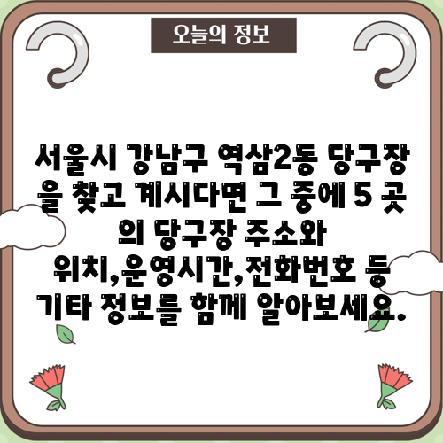 서울시 강남구 역삼2동 당구장 을 찾고 계시다면 그 중에 5 곳 의 당구장 주소와 위치,운영시간,전화번호 등 기타 정보를 함께 알아보세요.