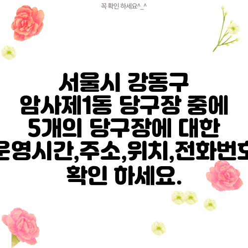 서울시 강동구 암사제1동 당구장 중에 5개의 당구장에 대한 운영시간,주소,위치,전화번호 확인 하세요.